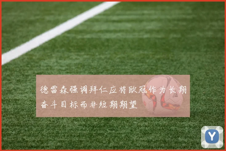 德雷森强调拜仁应将欧冠作为长期奋斗目标而非短期期望