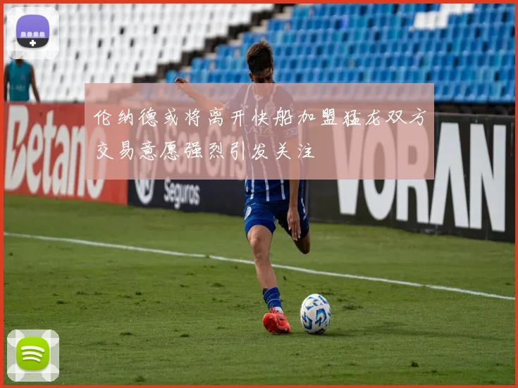 伦纳德或将离开快船加盟猛龙双方交易意愿强烈引发关注