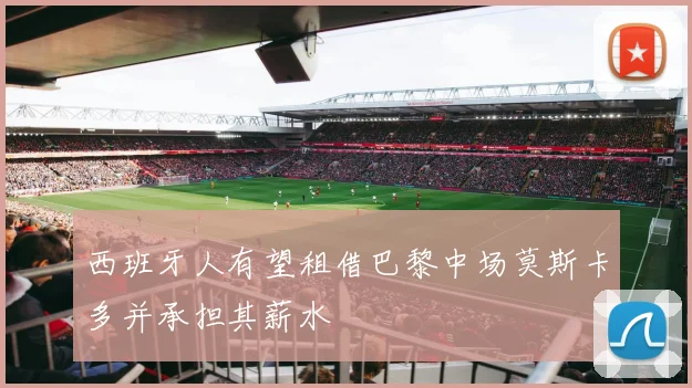 西班牙人有望租借巴黎中场莫斯卡多并承担其薪水