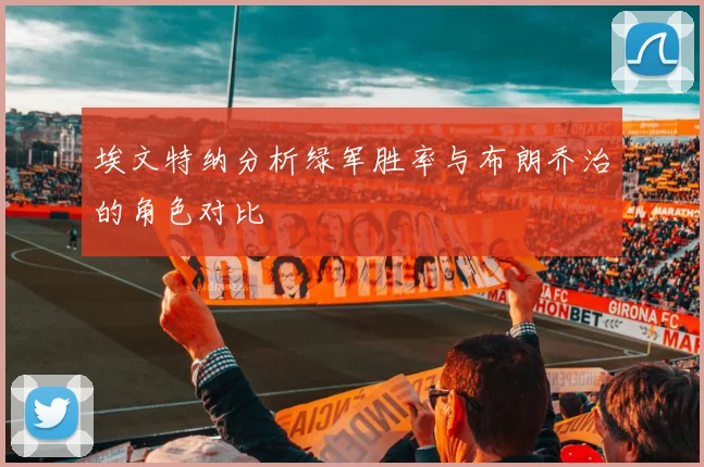 埃文特纳分析绿军胜率与布朗乔治的角色对比
