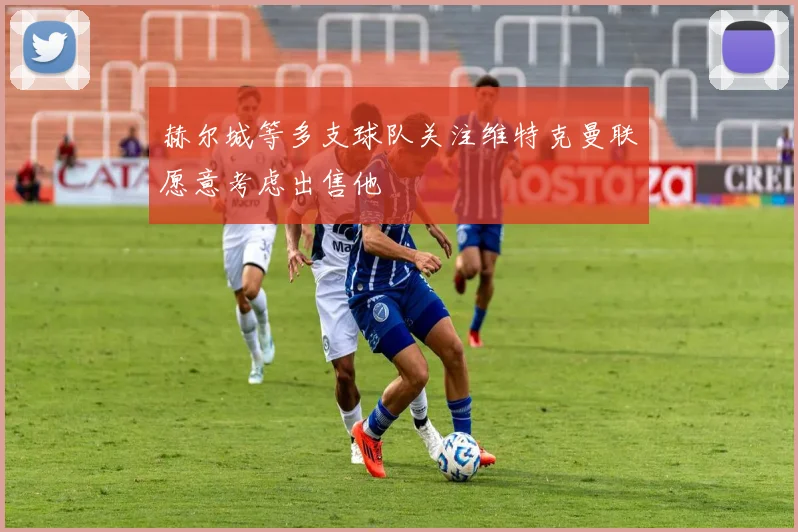 赫尔城等多支球队关注维特克曼联愿意考虑出售他